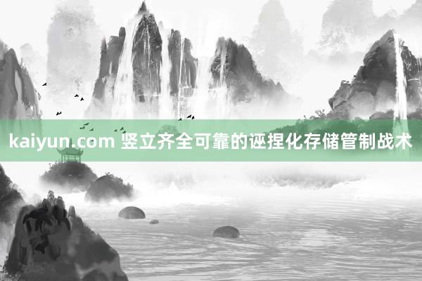 kaiyun.com 竖立齐全可靠的诬捏化存储管制战术