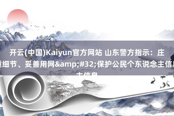 开云(中国)Kaiyun官方网站 山东警方指示：庄重细节、妥善用网&#32;保护公民个东说念主信息