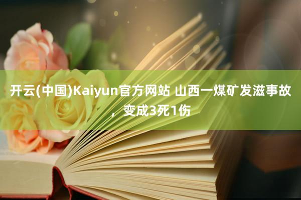 开云(中国)Kaiyun官方网站 山西一煤矿发滋事故，变成3死1伤