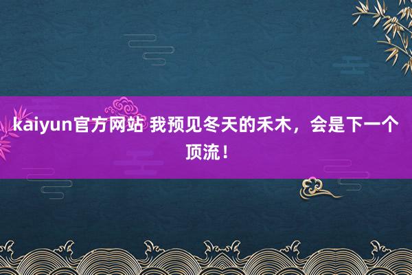 kaiyun官方网站 我预见冬天的禾木，会是下一个顶流！