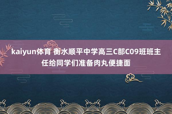 kaiyun体育 衡水顺平中学高三C部C09班班主任给同学们准备肉丸便捷面