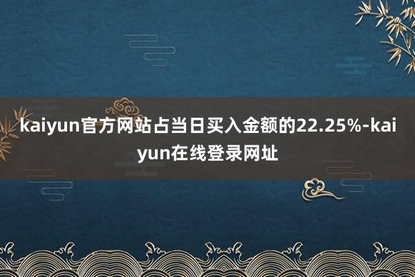 kaiyun官方网站占当日买入金额的22.25%-kaiyun在线登录网址