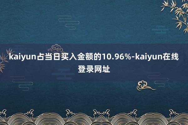 kaiyun占当日买入金额的10.96%-kaiyun在线登录网址