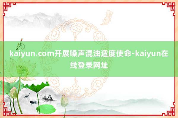 kaiyun.com开展噪声混浊适度使命-kaiyun在线登录网址