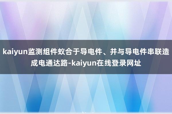 kaiyun监测组件蚁合于导电件、并与导电件串联造成电通达路-kaiyun在线登录网址