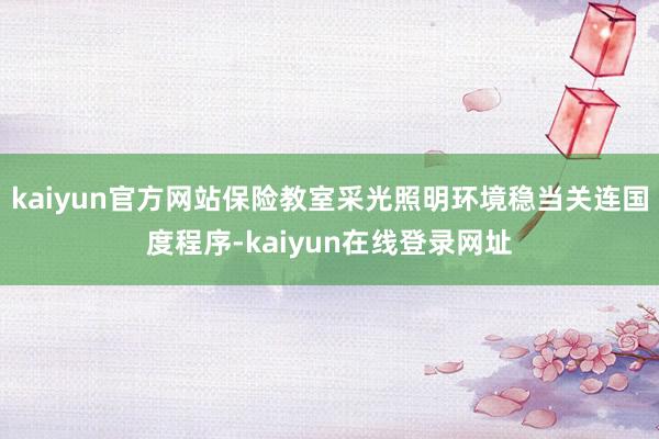 kaiyun官方网站保险教室采光照明环境稳当关连国度程序-kaiyun在线登录网址