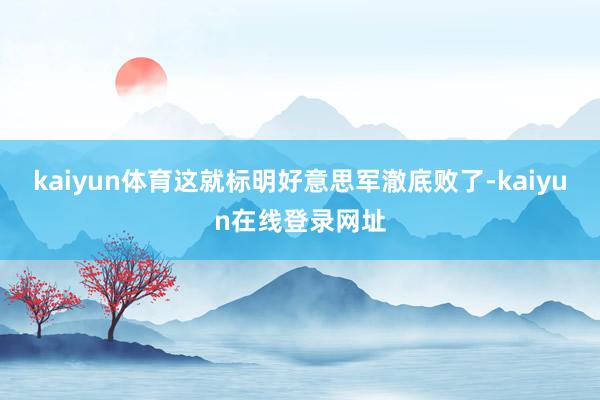 kaiyun体育这就标明好意思军澈底败了-kaiyun在线登录网址