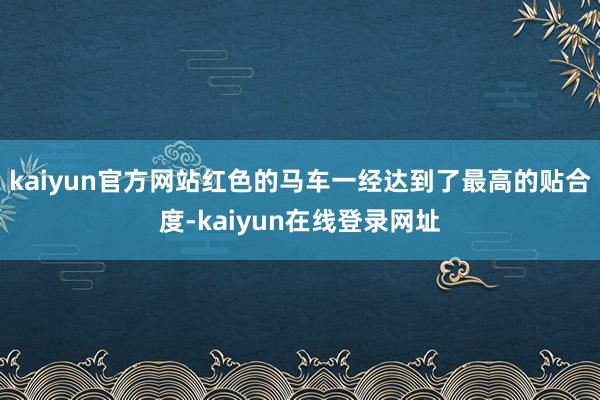 kaiyun官方网站红色的马车一经达到了最高的贴合度-kaiyun在线登录网址