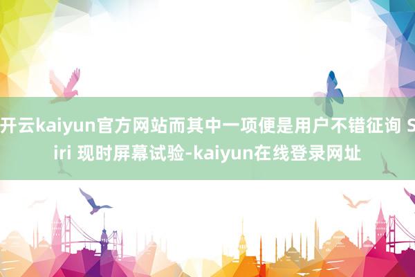 开云kaiyun官方网站而其中一项便是用户不错征询 Siri 现时屏幕试验-kaiyun在线登录网址