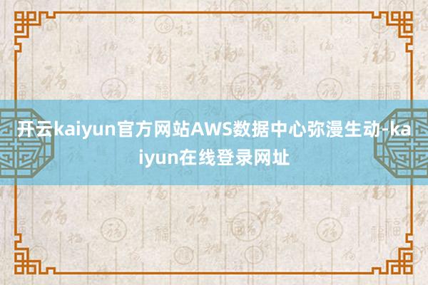 开云kaiyun官方网站AWS数据中心弥漫生动-kaiyun在线登录网址