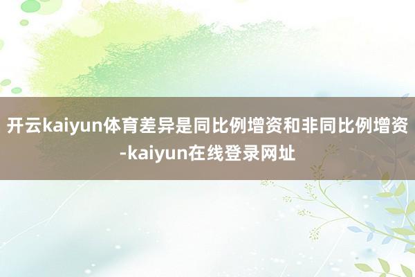 开云kaiyun体育差异是同比例增资和非同比例增资-kaiyun在线登录网址