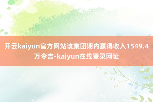 开云kaiyun官方网站该集团期内赢得收入1549.4万令吉-kaiyun在线登录网址