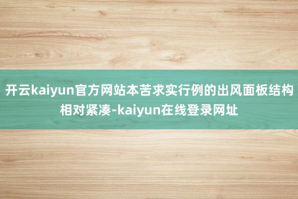 开云kaiyun官方网站本苦求实行例的出风面板结构相对紧凑-kaiyun在线登录网址