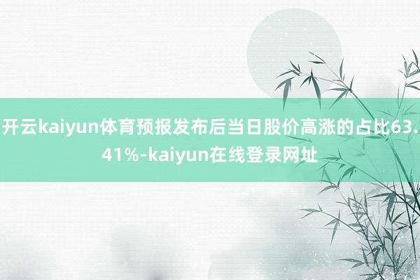 开云kaiyun体育预报发布后当日股价高涨的占比63.41%-kaiyun在线登录网址