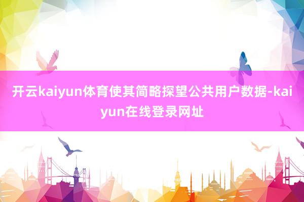 开云kaiyun体育使其简略探望公共用户数据-kaiyun在线登录网址