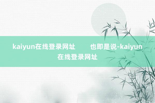 kaiyun在线登录网址        也即是说-kaiyun在线登录网址